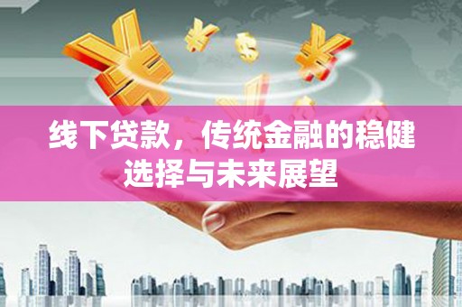 义竹线下贷款，传统金融的稳健选择与未来展望
