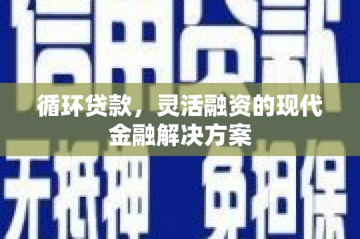 义竹循环贷款，灵活融资的现代金融解决方案