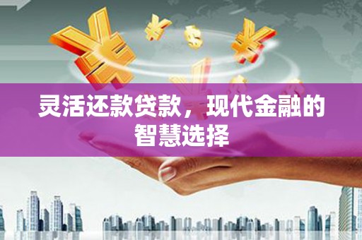 义竹灵活还款贷款，现代金融的智慧选择