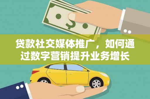 义竹贷款社交媒体推广，如何通过数字营销提升业务增长