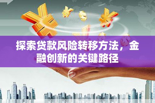 义竹探索贷款风险转移方法，金融创新的关键路径