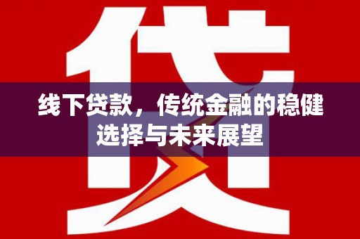 义竹线下贷款，传统金融的稳健选择与未来展望