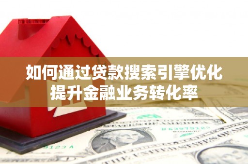 义竹如何通过贷款搜索引擎优化提升金融业务转化率