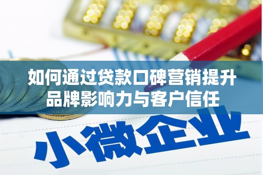 义竹如何通过贷款口碑营销提升品牌影响力与客户信任