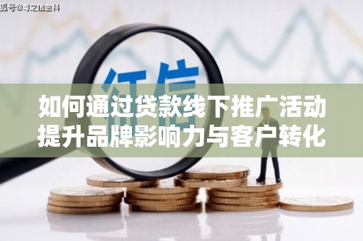 义竹如何通过贷款线下推广活动提升品牌影响力与客户转化率