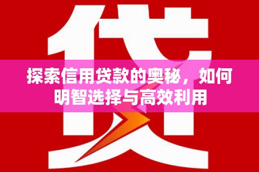 义竹探索信用贷款的奥秘，如何明智选择与高效利用
