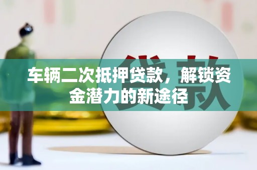 义竹车辆二次抵押贷款，解锁资金潜力的新途径