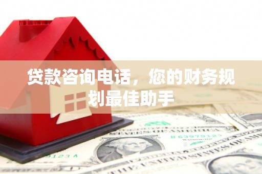 义竹贷款咨询电话，您的财务规划最佳助手