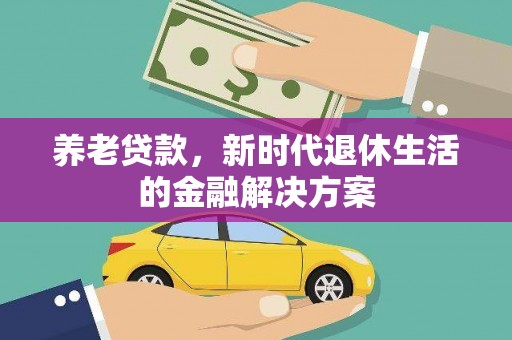 义竹养老贷款，新时代退休生活的金融解决方案