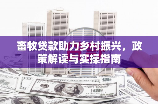 义竹畜牧贷款助力乡村振兴，政策解读与实操指南