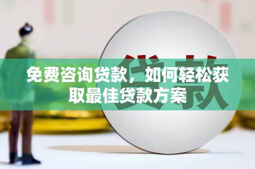 义竹免费咨询贷款，如何轻松获取最佳贷款方案