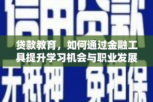 义竹贷款教育，如何通过金融工具提升学习机会与职业发展