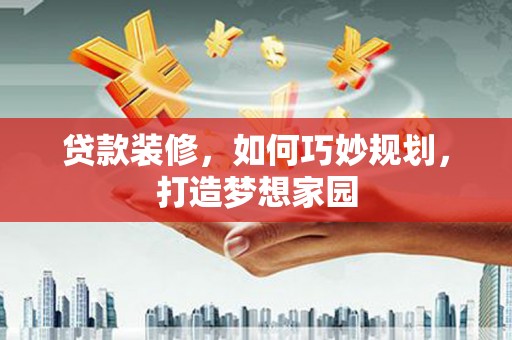 义竹贷款装修，如何巧妙规划，打造梦想家园