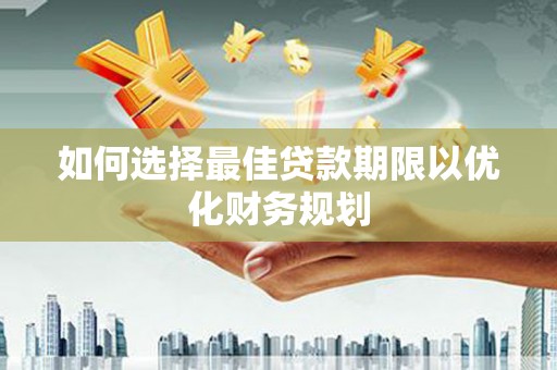义竹如何选择最佳贷款期限以优化财务规划