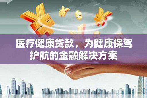 义竹医疗健康贷款，为健康保驾护航的金融解决方案