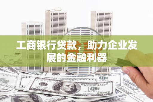 义竹工商银行贷款，助力企业发展的金融利器