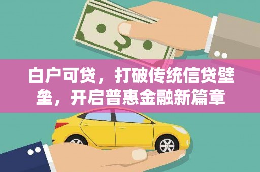 义竹白户可贷，打破传统信贷壁垒，开启普惠金融新篇章
