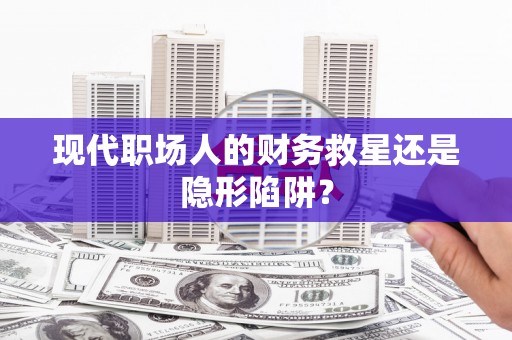 义竹现代职场人的财务救星还是隐形陷阱？