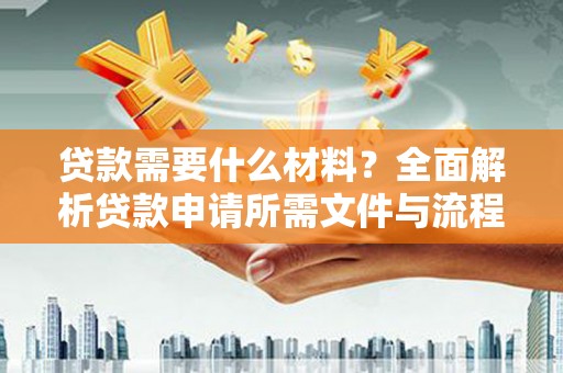 义竹贷款需要什么材料？全面解析贷款申请所需文件与流程