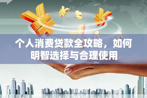 义竹个人消费贷款全攻略，如何明智选择与合理使用
